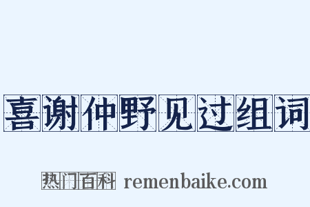 喜谢仲野见过组词是什么意思的图片